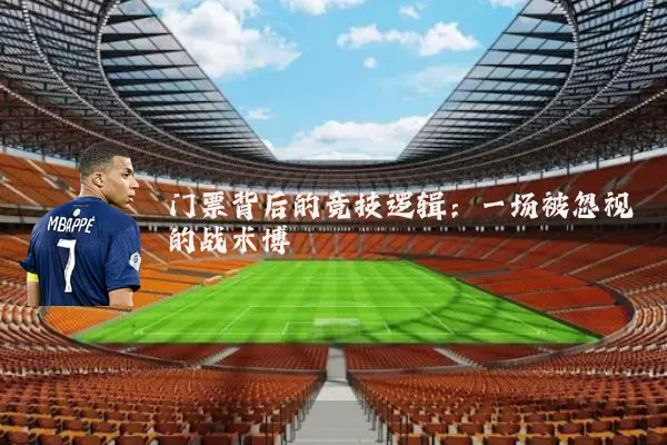 门票背后的竞技逻辑:一场被忽视的战术博弈