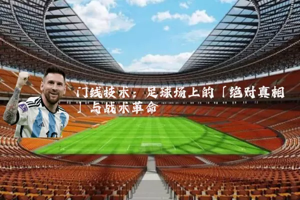门线技术:足球场上的「绝对真相」与战术革命