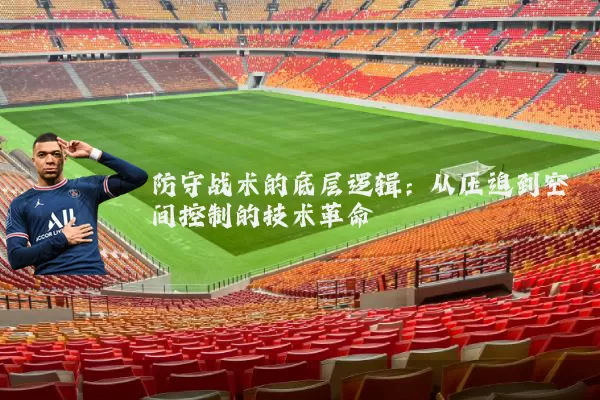 防守战术的底层逻辑：从压迫到空间控制的技术革命