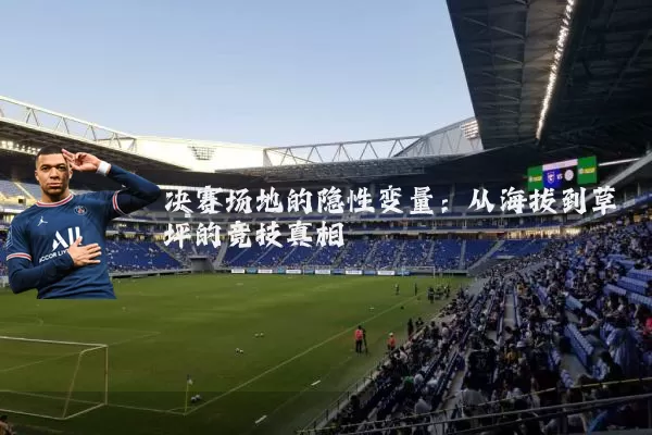 决赛场地的隐性变量：从海拔到草坪的竞技真相