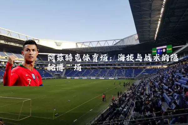 阿兹特克体育场:海拔与战术的隐秘博弈场