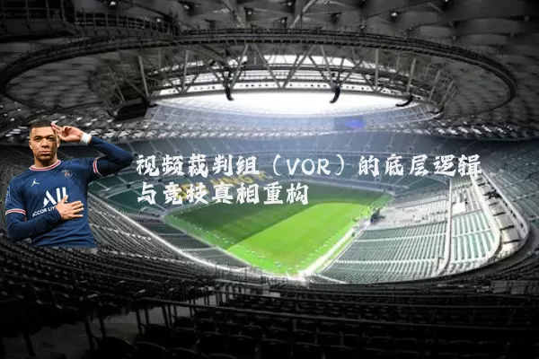 视频裁判组(VOR)的底层逻辑与竞技真相重构