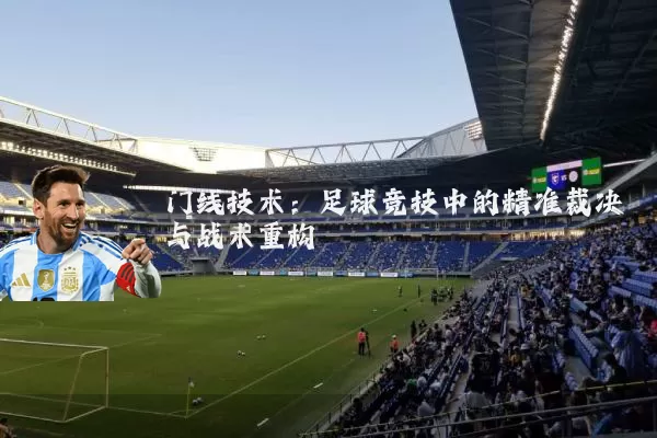 门线技术:足球竞技中的精准裁决与战术重构
