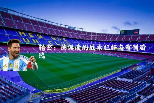 轮空：被误读的战术杠杆与赛制暗流