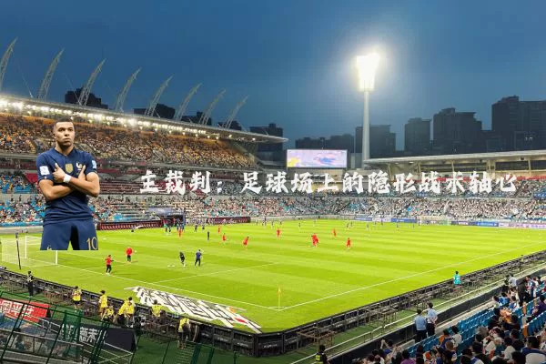 主裁判：足球场上的隐形战术轴心