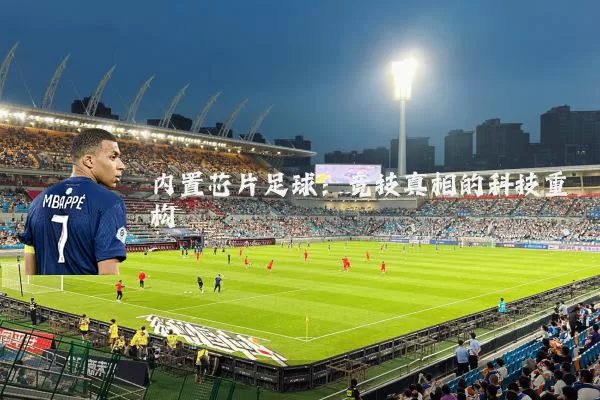内置芯片足球:竞技真相的科技重构