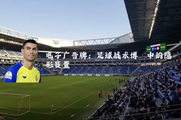 电子广告牌:足球战术博弈中的隐形变量