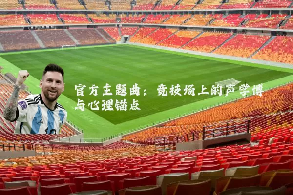 官方主题曲:竞技场上的声学博弈与心理锚点