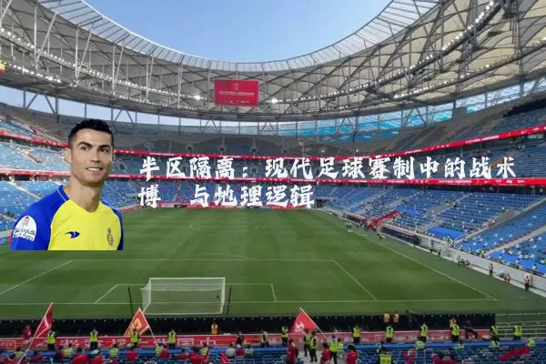 半区隔离:现代足球赛制中的战术博弈与地理逻辑