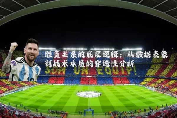 胜负关系的底层逻辑:从数据表象到战术本质的穿透性分析