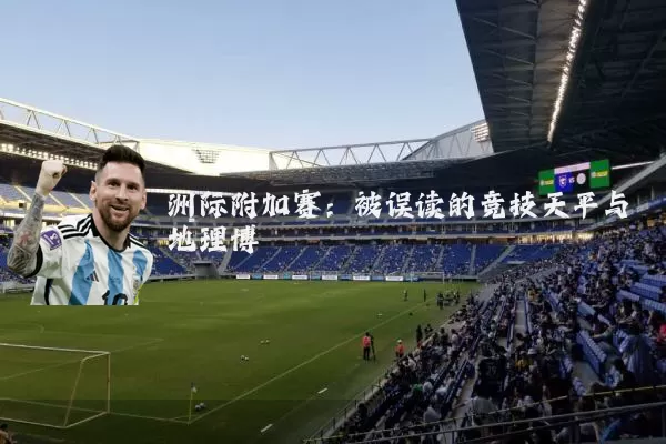 洲际附加赛：被误读的竞技天平与地理博弈