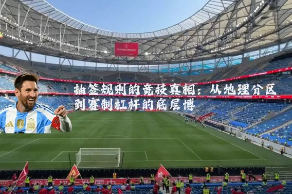 抽签规则的竞技真相:从地理分区到赛制杠杆的底层博弈