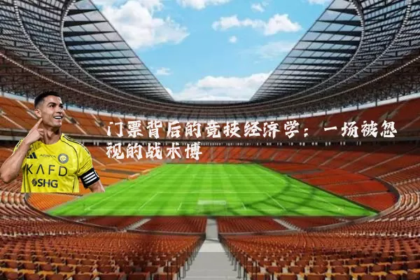 门票背后的竞技经济学:一场被忽视的战术博弈