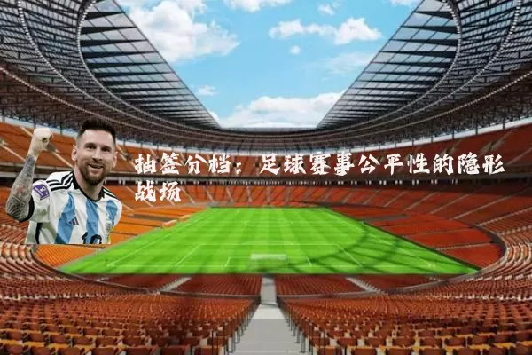抽签分档：足球赛事公平性的隐形战场